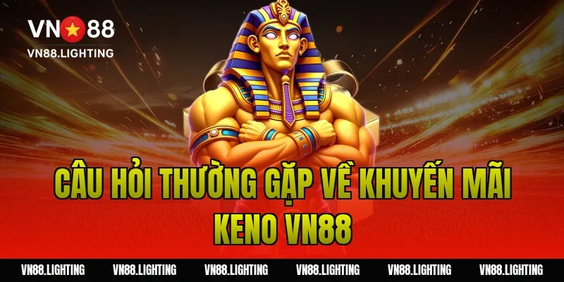 Khuyến mãi Keno VN88 – Tham gia cược nhận thưởng 100% 11 Câu hỏi thường gặp về khuyến mãi keno VN88