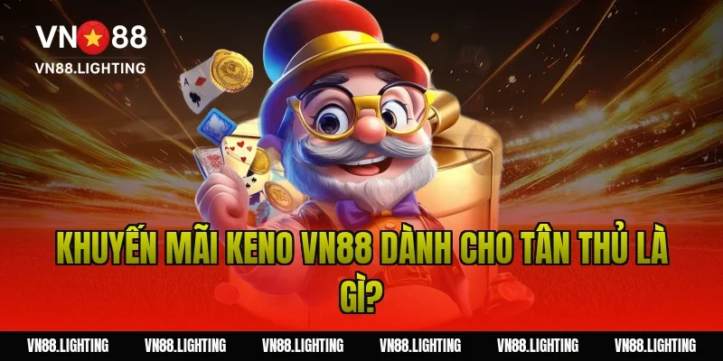 Khuyến mãi Keno VN88 – Tham gia cược nhận thưởng 100% 2 Khuyến mãi keno VN88 dành cho tân thủ là gì?