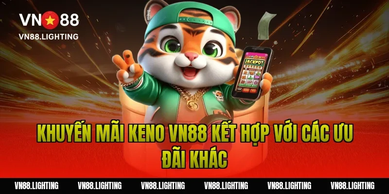 Khuyến mãi Keno VN88 – Tham gia cược nhận thưởng 100% 8 Khuyến mãi keno VN88 kết hợp với các ưu đãi khác