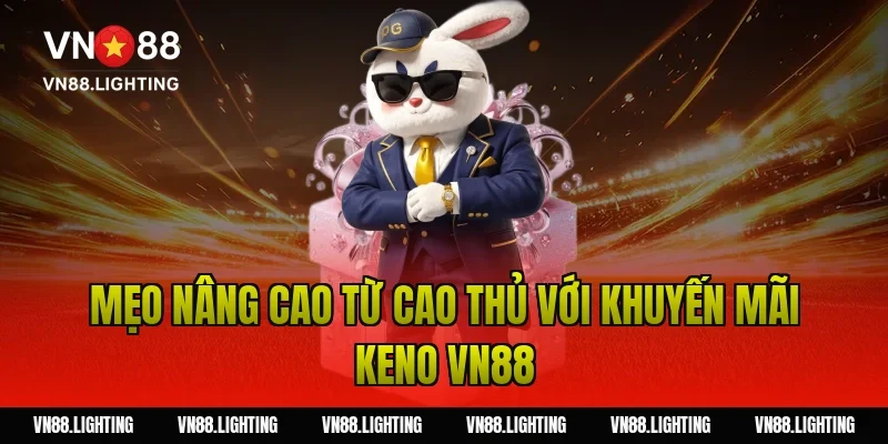 Khuyến mãi Keno VN88 – Tham gia cược nhận thưởng 100% 10 Mẹo nâng cao từ cao thủ với khuyến mãi keno VN88