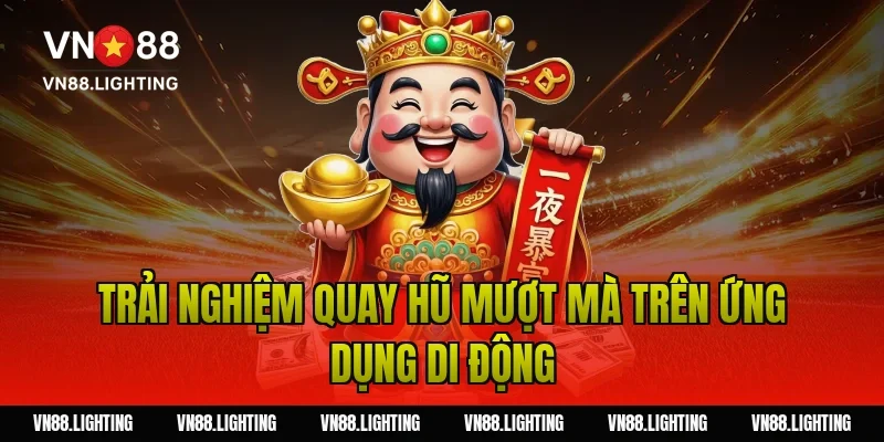 Trải nghiệm quay hũ mượt mà trên ứng dụng di động